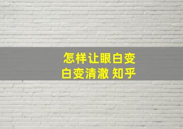 怎样让眼白变白变清澈 知乎